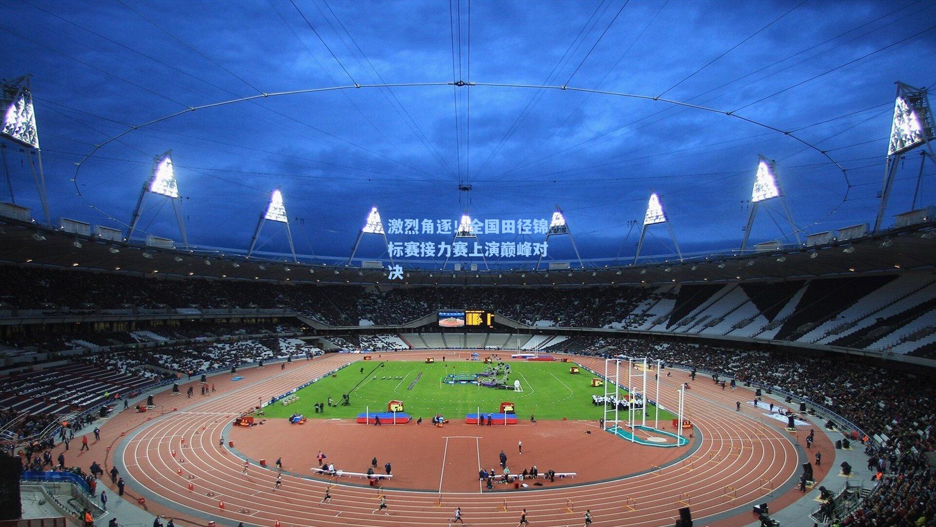 华体会体育平台：激烈角逐！全国田径锦标赛接力赛上演巅峰对决