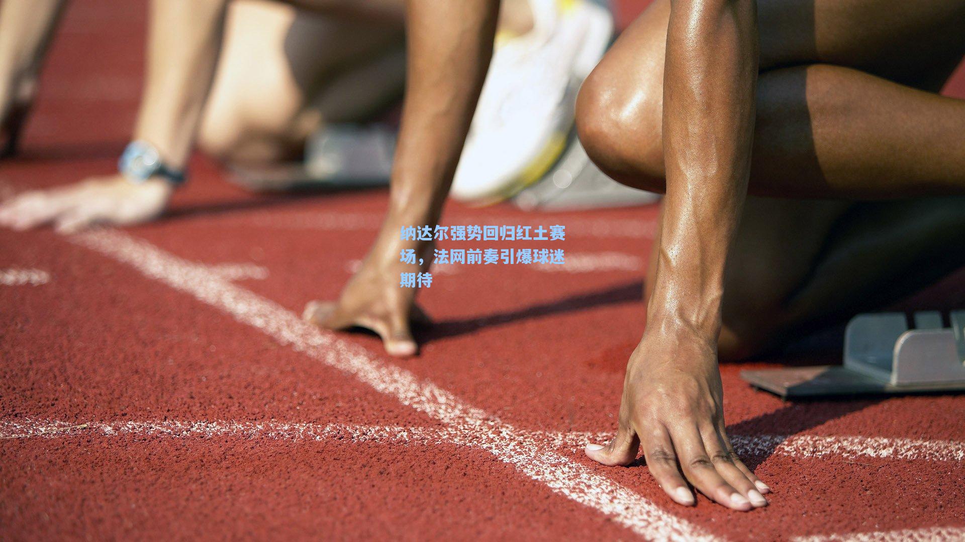 华体会体育服务：纳达尔强势回归红土赛场，法网前奏引爆球迷期待