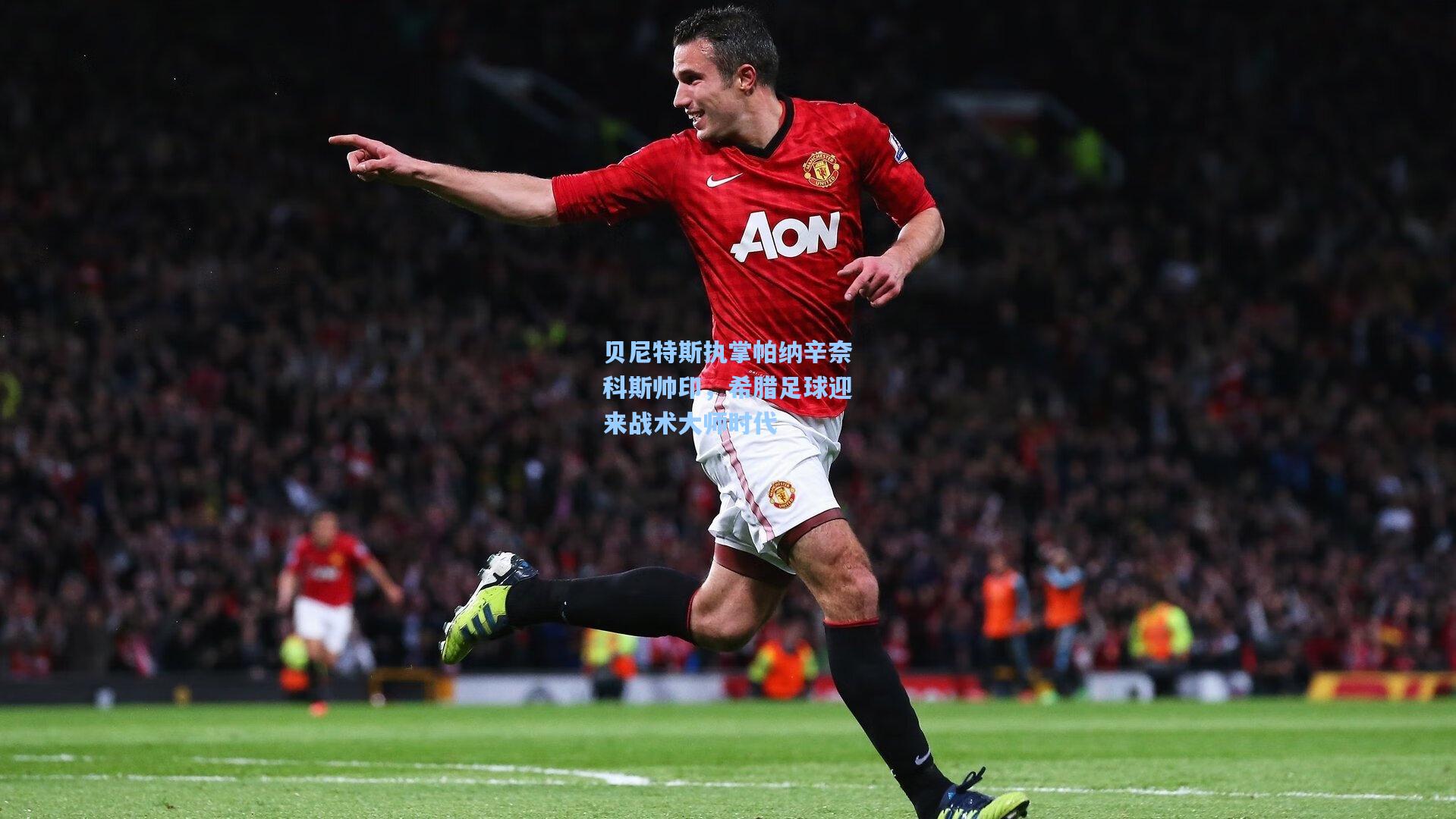 贝尼特斯执掌帕纳辛奈科斯帅印,希腊足球迎来战术大师时代