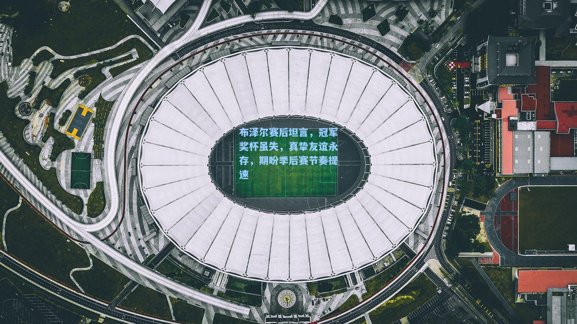 布泽尔赛后坦言,冠军奖杯虽失,真挚友谊永存,期盼季后赛节奏提速