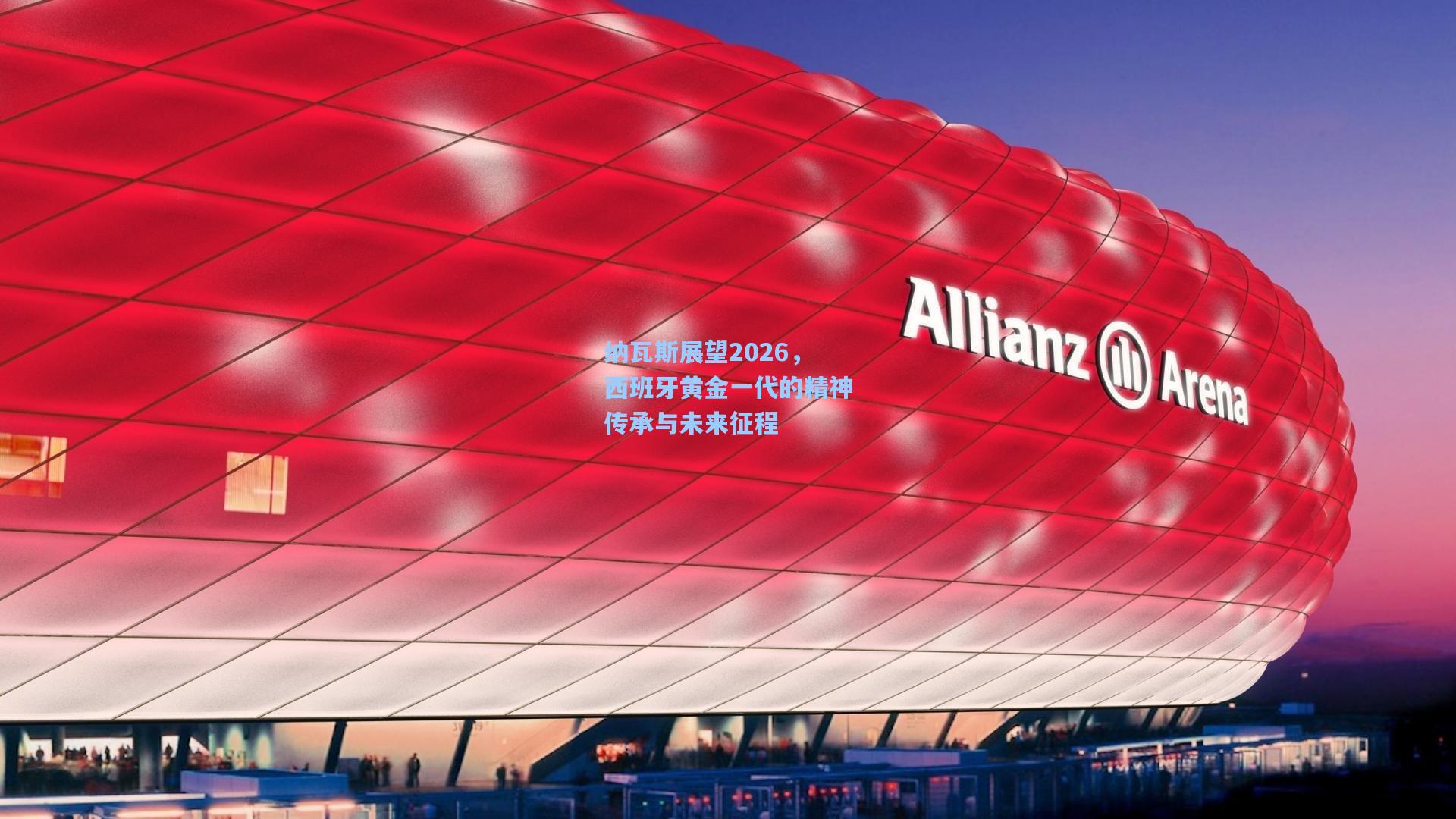 华体会体育服务：纳瓦斯展望2026，西班牙黄金一代的精神传承与未来征程