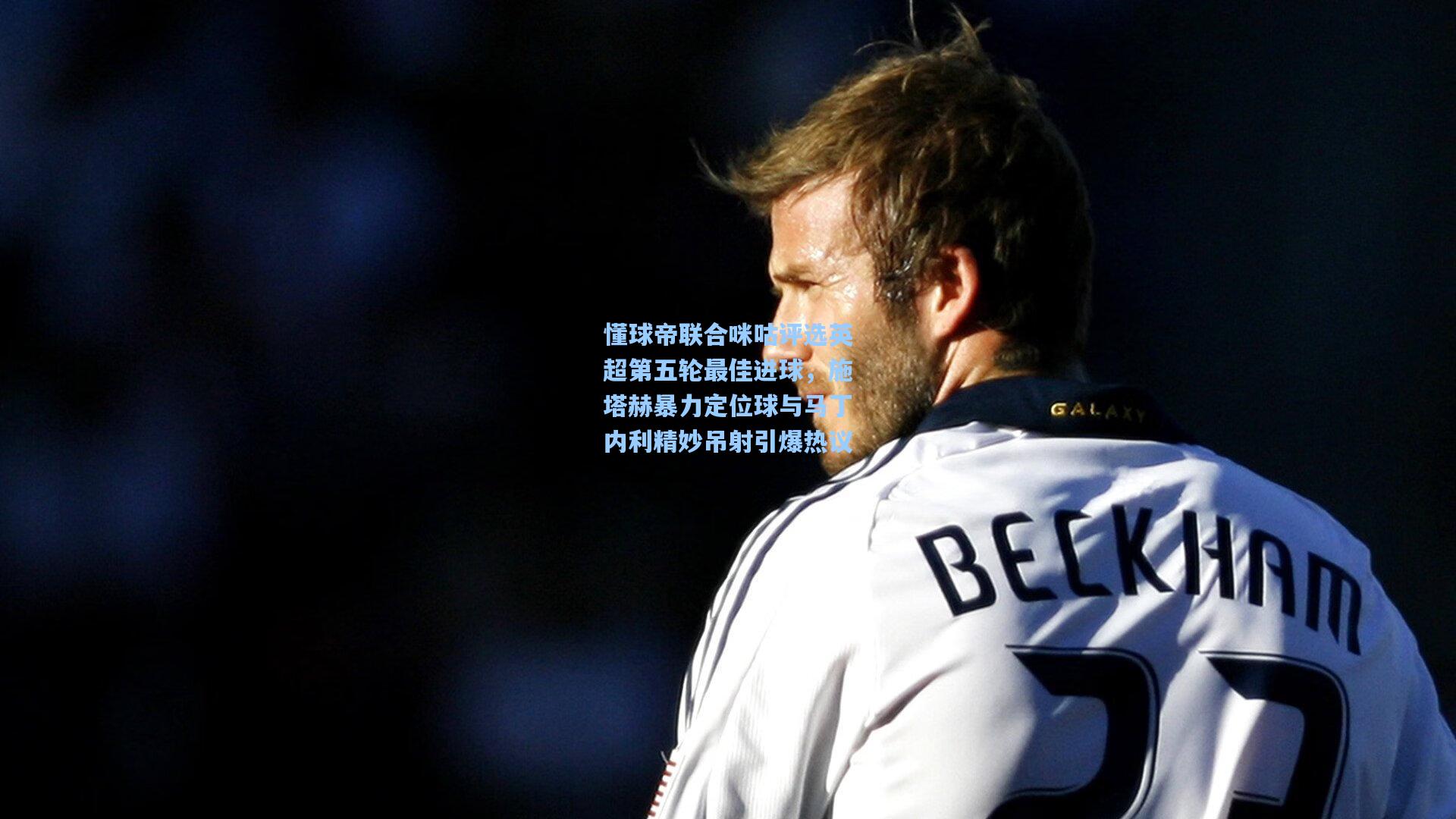 懂球帝联合咪咕评选英超第五轮最佳进球,施塔赫暴力定位球与马丁内利精妙吊射引爆热议