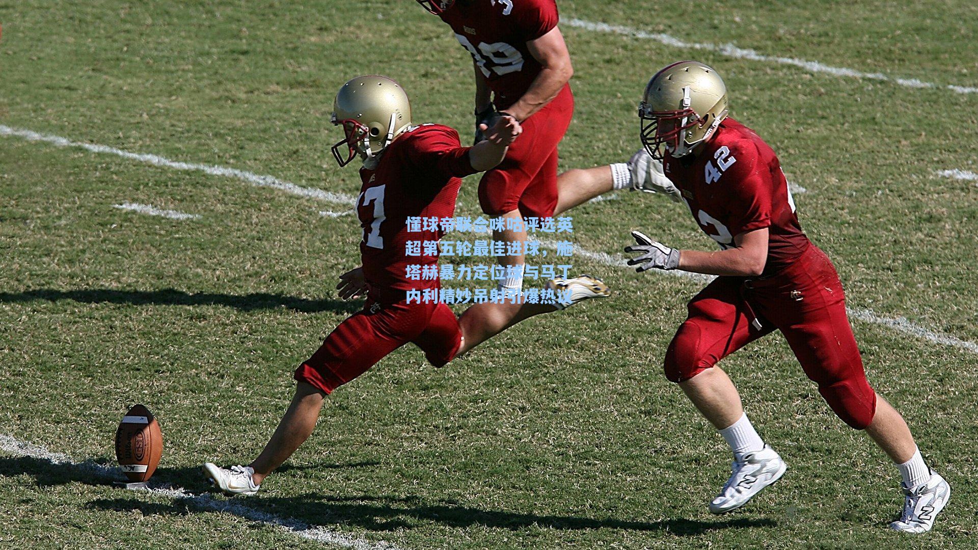 懂球帝联合咪咕评选英超第五轮最佳进球,施塔赫暴力定位球与马丁内利精妙吊射引爆热议