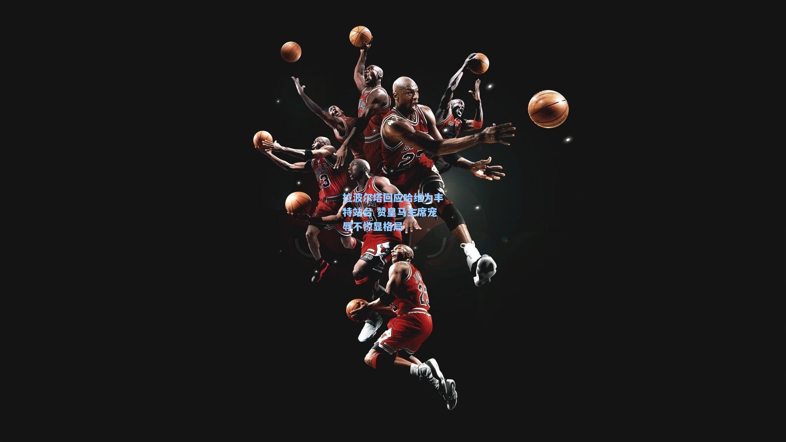 拉波尔塔回应哈维为丰特站台 赞皇马主席宠辱不惊显格局