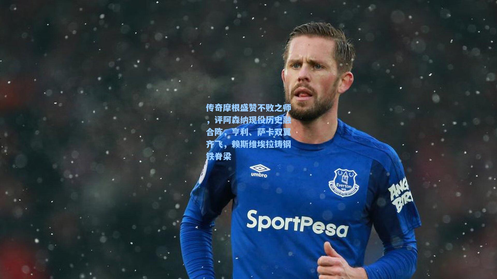 传奇摩根盛赞不败之师,评阿森纳现役历史融合阵,亨利、萨卡双翼齐飞,赖斯维埃拉铸钢铁脊梁