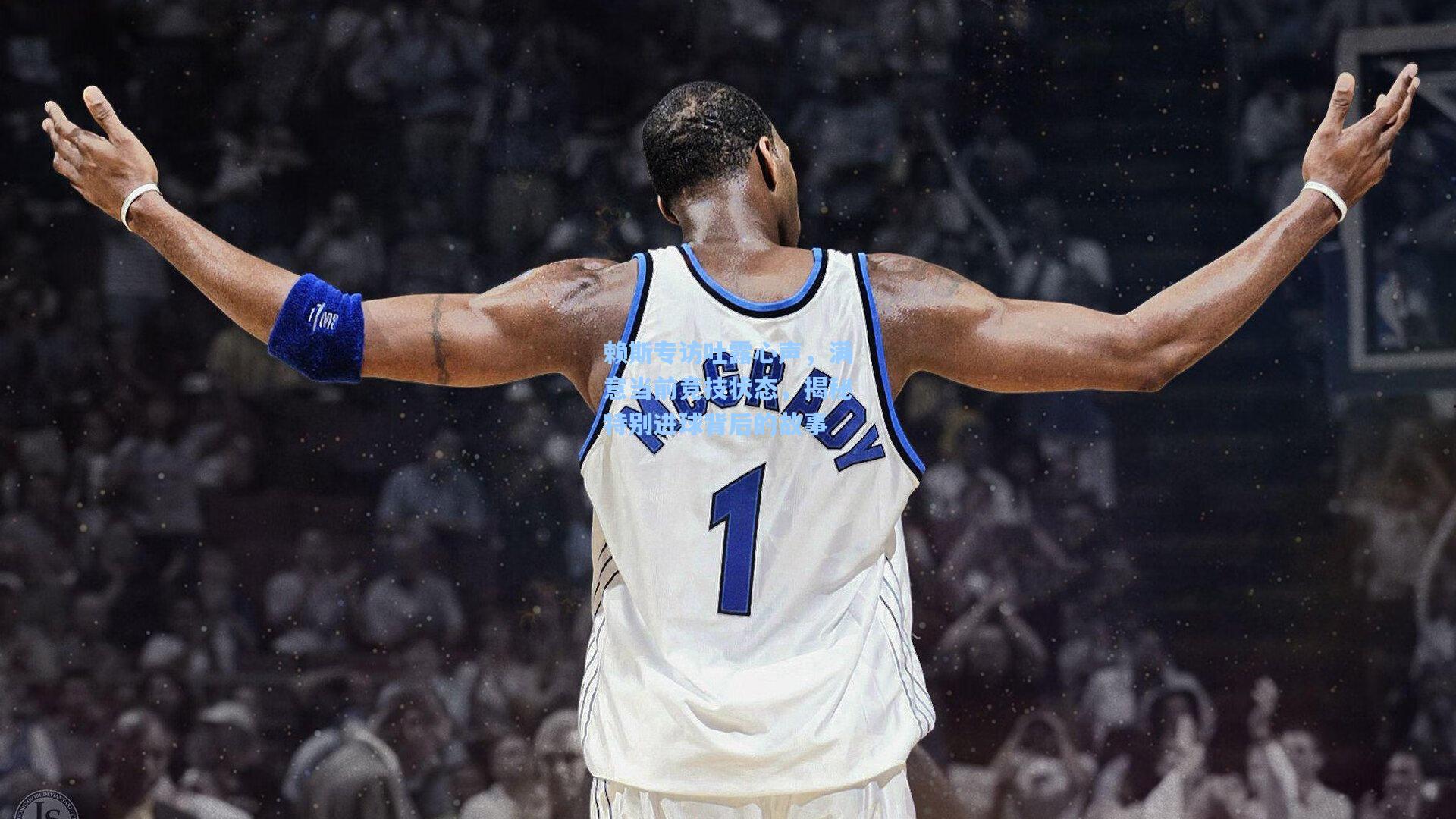 赖斯专访吐露心声,满意当前竞技状态,揭秘特别进球背后的故事