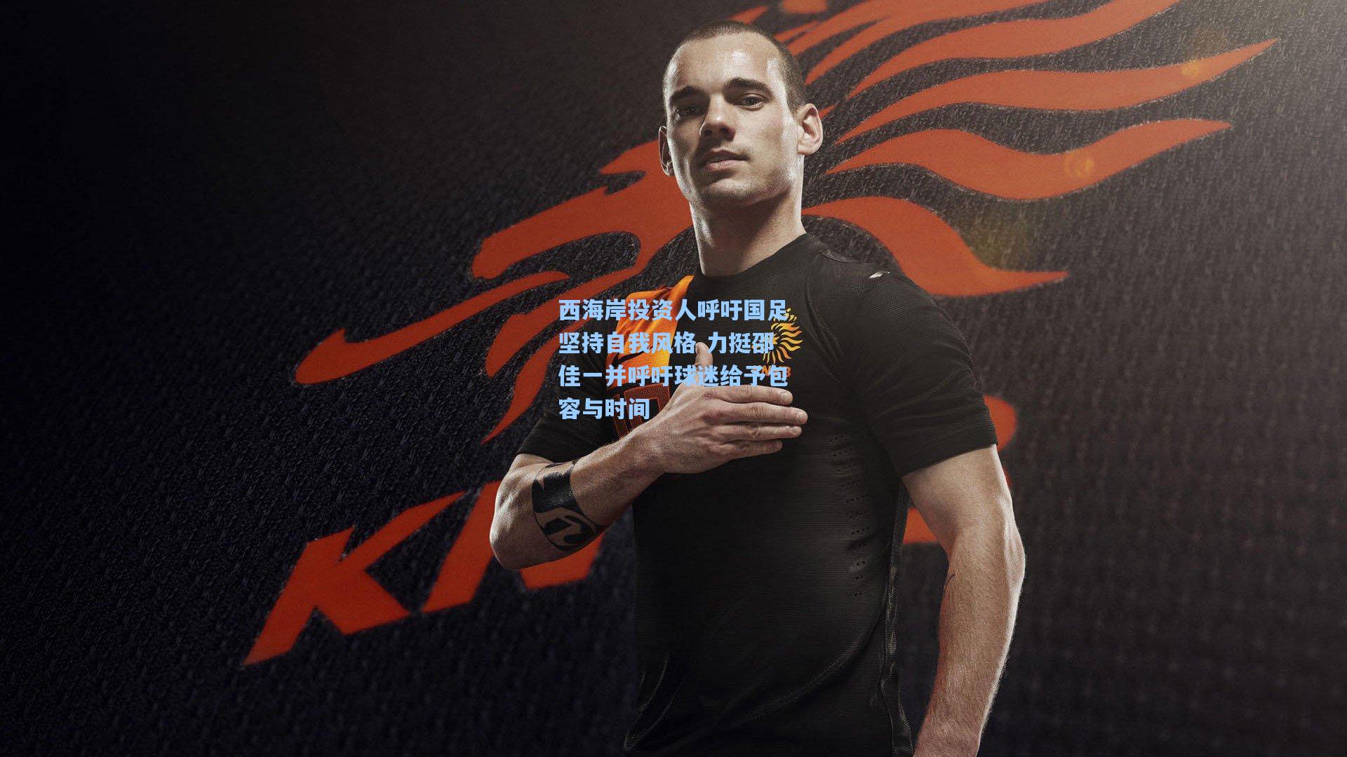 西海岸投资人呼吁国足坚持自我风格 力挺邵佳一并呼吁球迷给予包容与时间