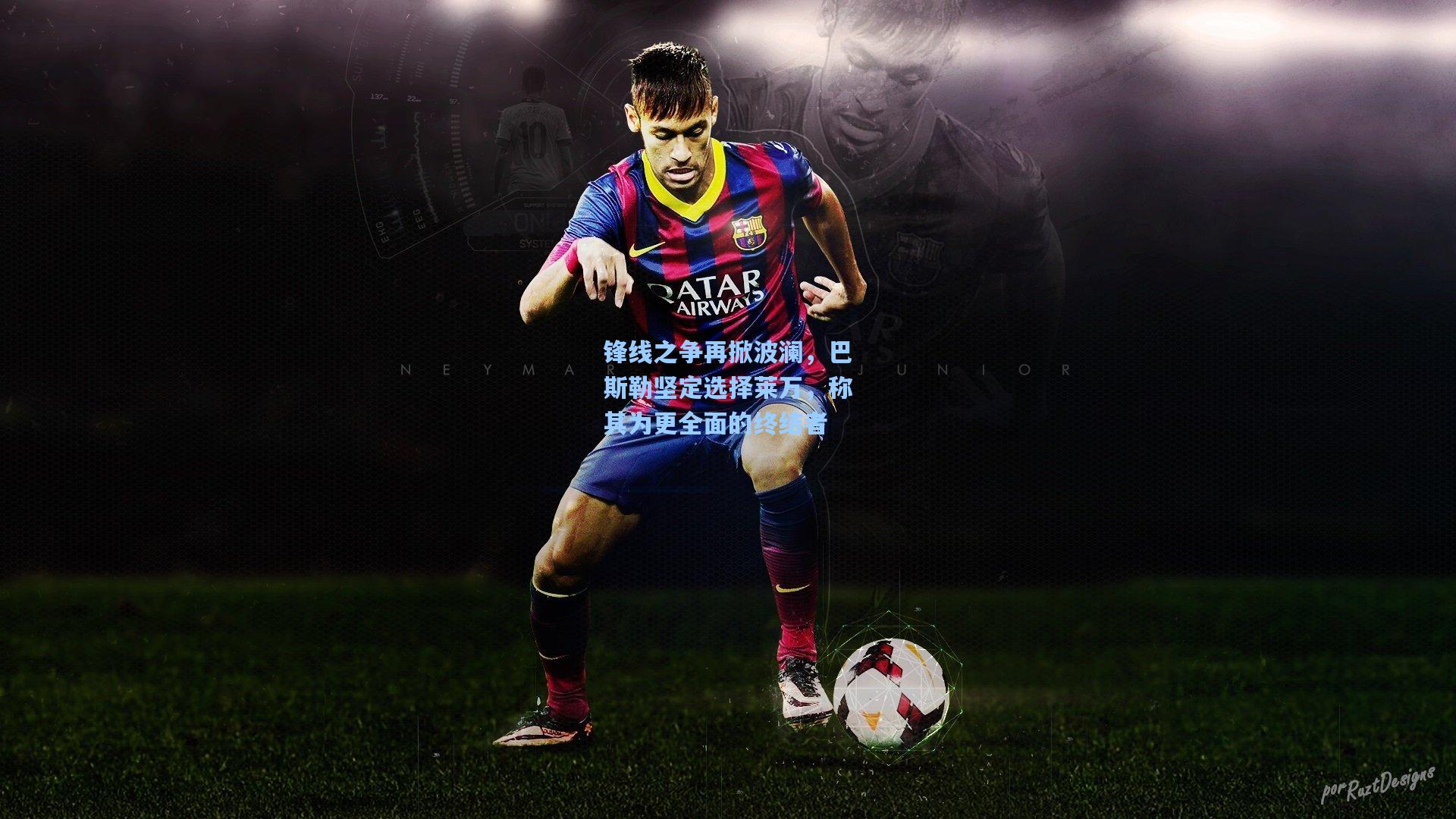 华体会体育平台_锋线之争再掀波澜，巴斯勒坚定选择莱万，称其为更全面的终结者