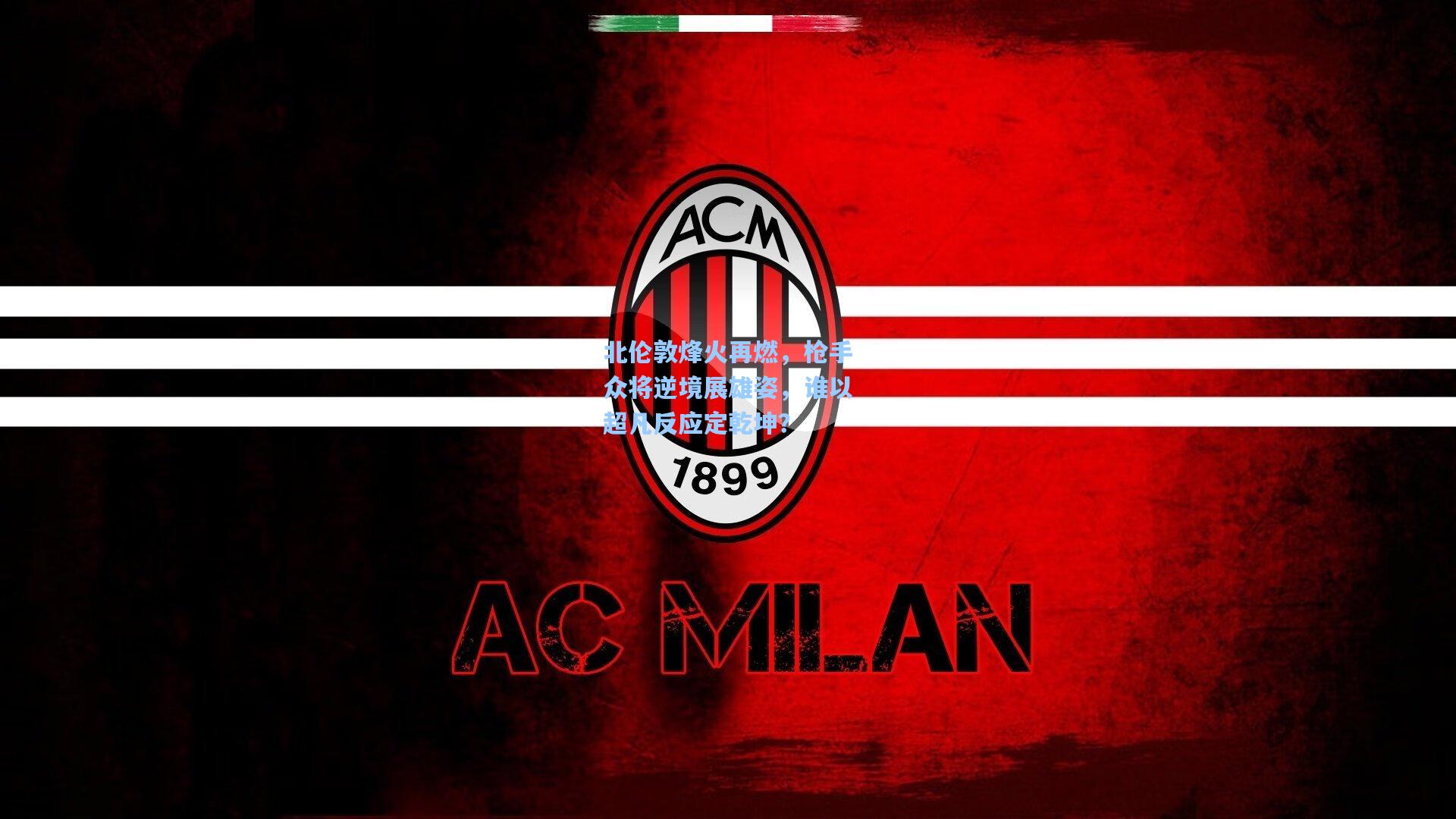 华体会体育服务_北伦敦烽火再燃，枪手众将逆境展雄姿，谁以超凡反应定乾坤？