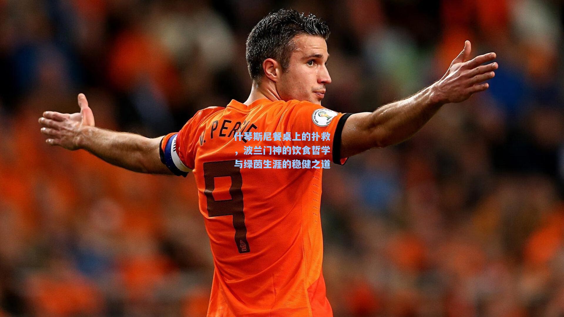 什琴斯尼餐桌上的扑救，波兰门神的饮食哲学与绿茵生涯的稳健之道