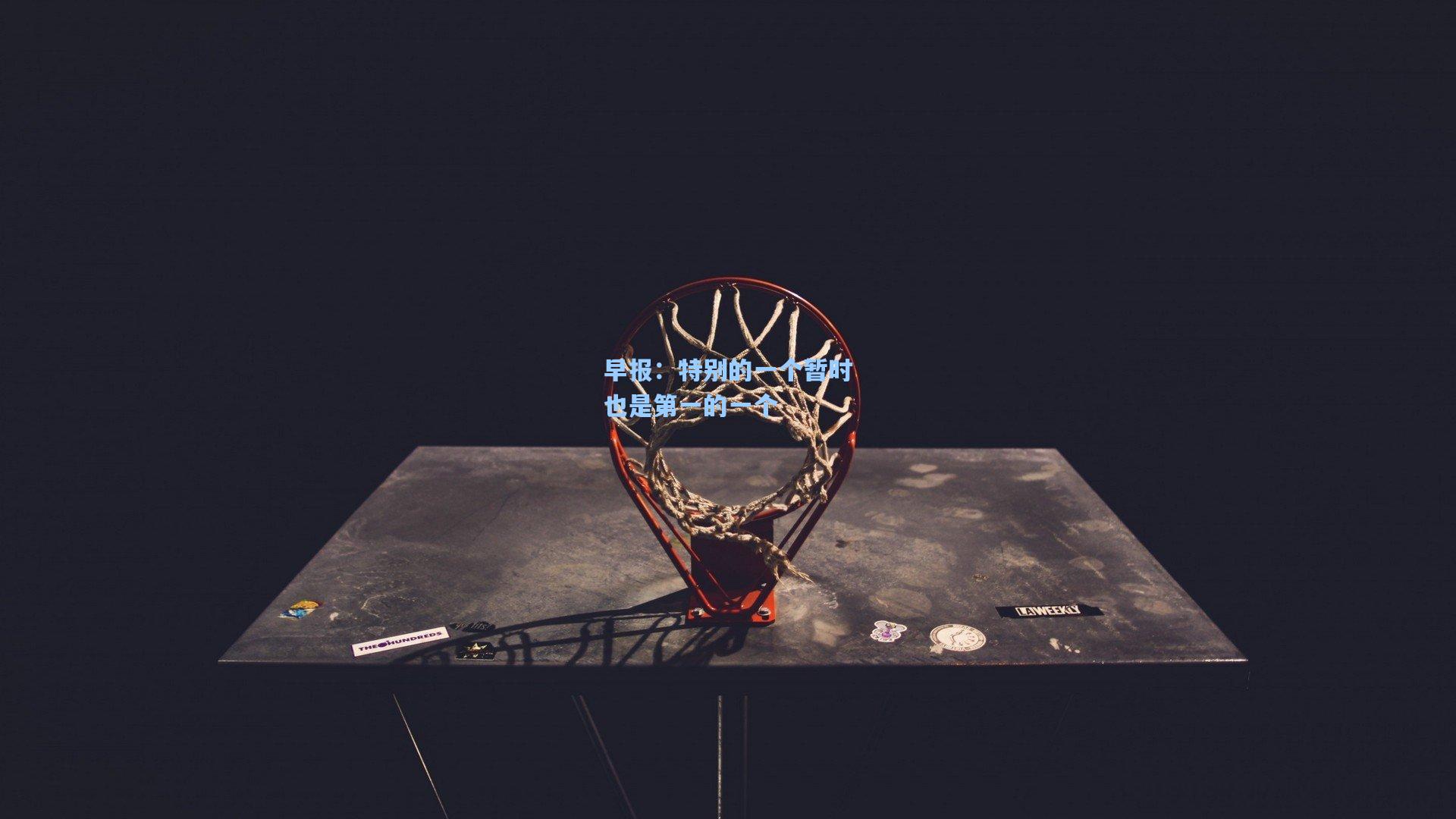 华体会体育品牌-早报：特别的一个暂时也是第一的一个