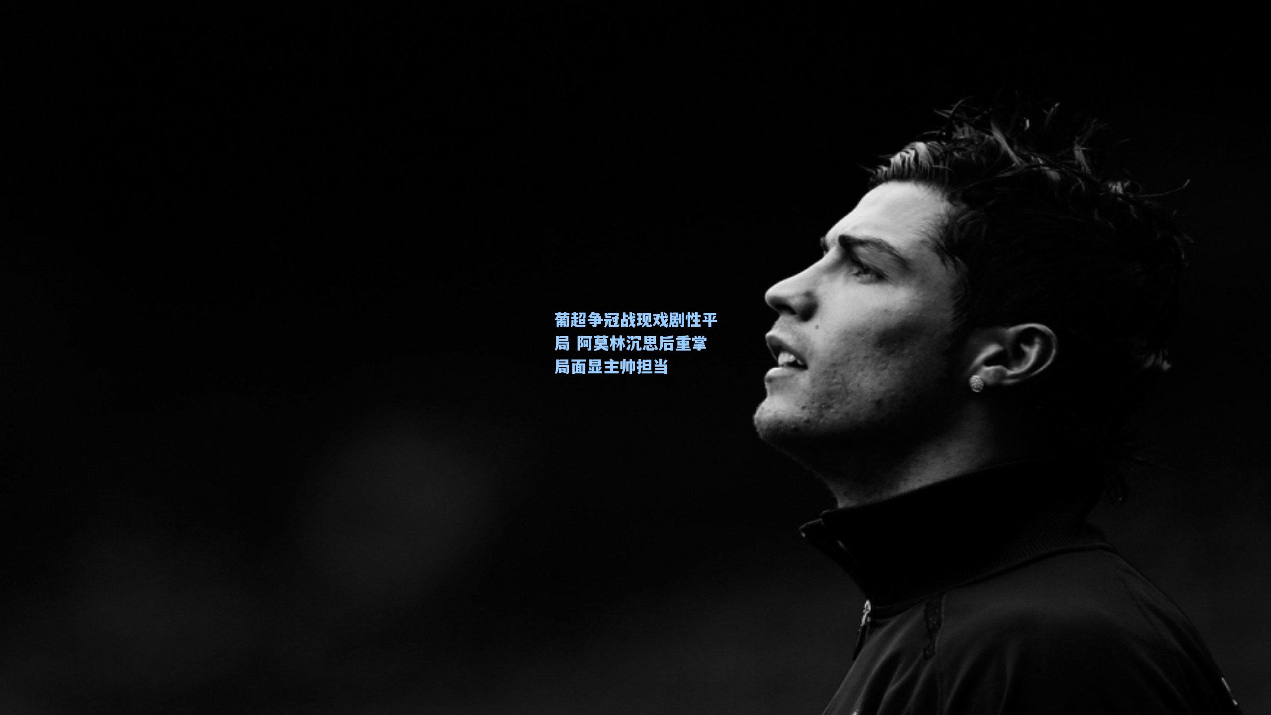 【华体会体育平台】葡超争冠战现戏剧性平局 阿莫林沉思后重掌局面显主帅担当