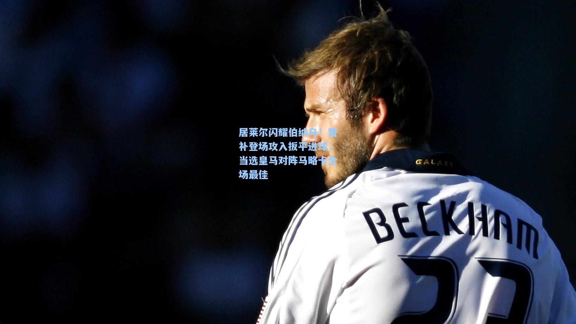 居莱尔闪耀伯纳乌！替补登场攻入扳平进球，当选皇马对阵马略卡全场最佳