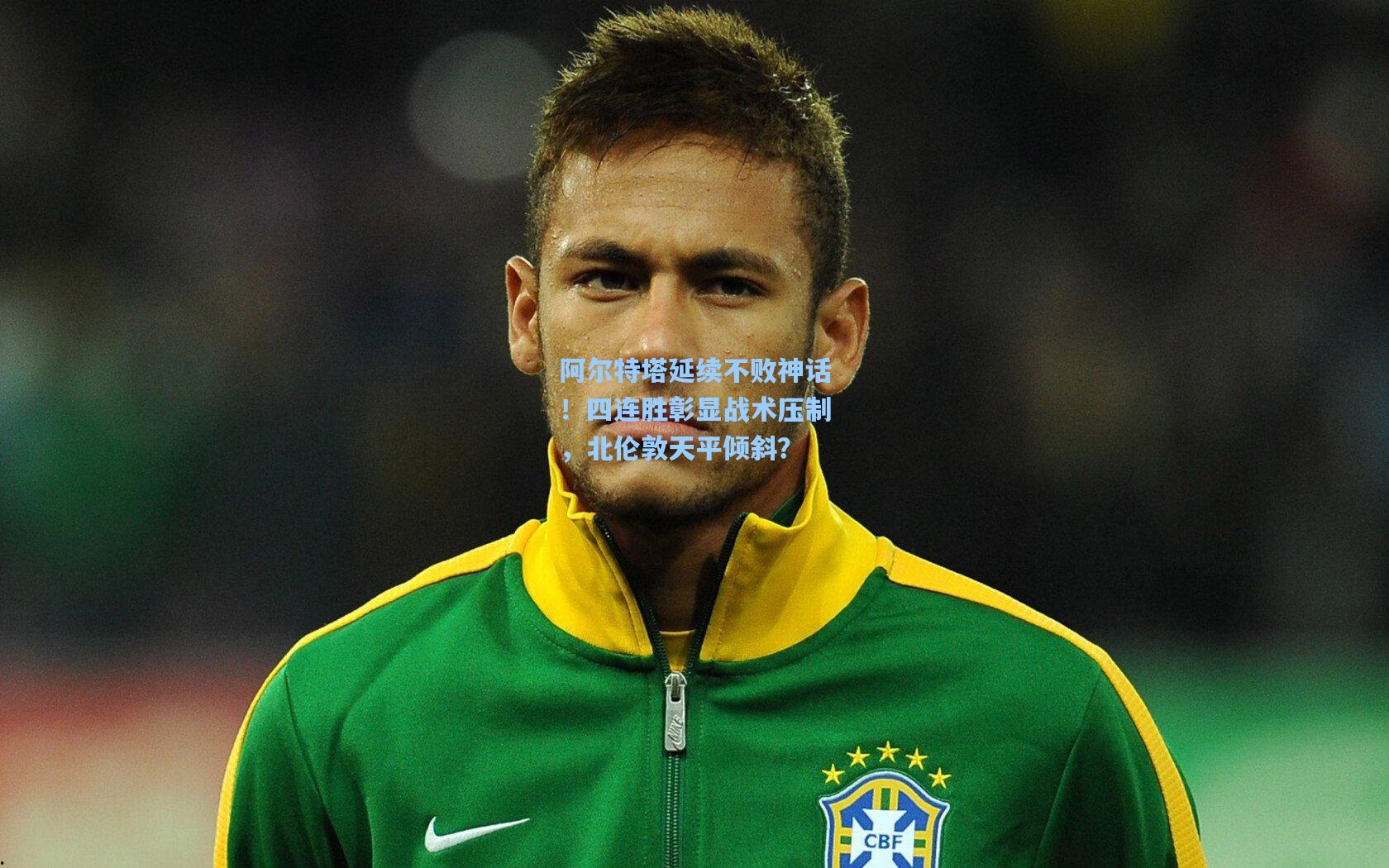 阿尔特塔延续不败神话!四连胜彰显战术压制,北伦敦天平倾斜?