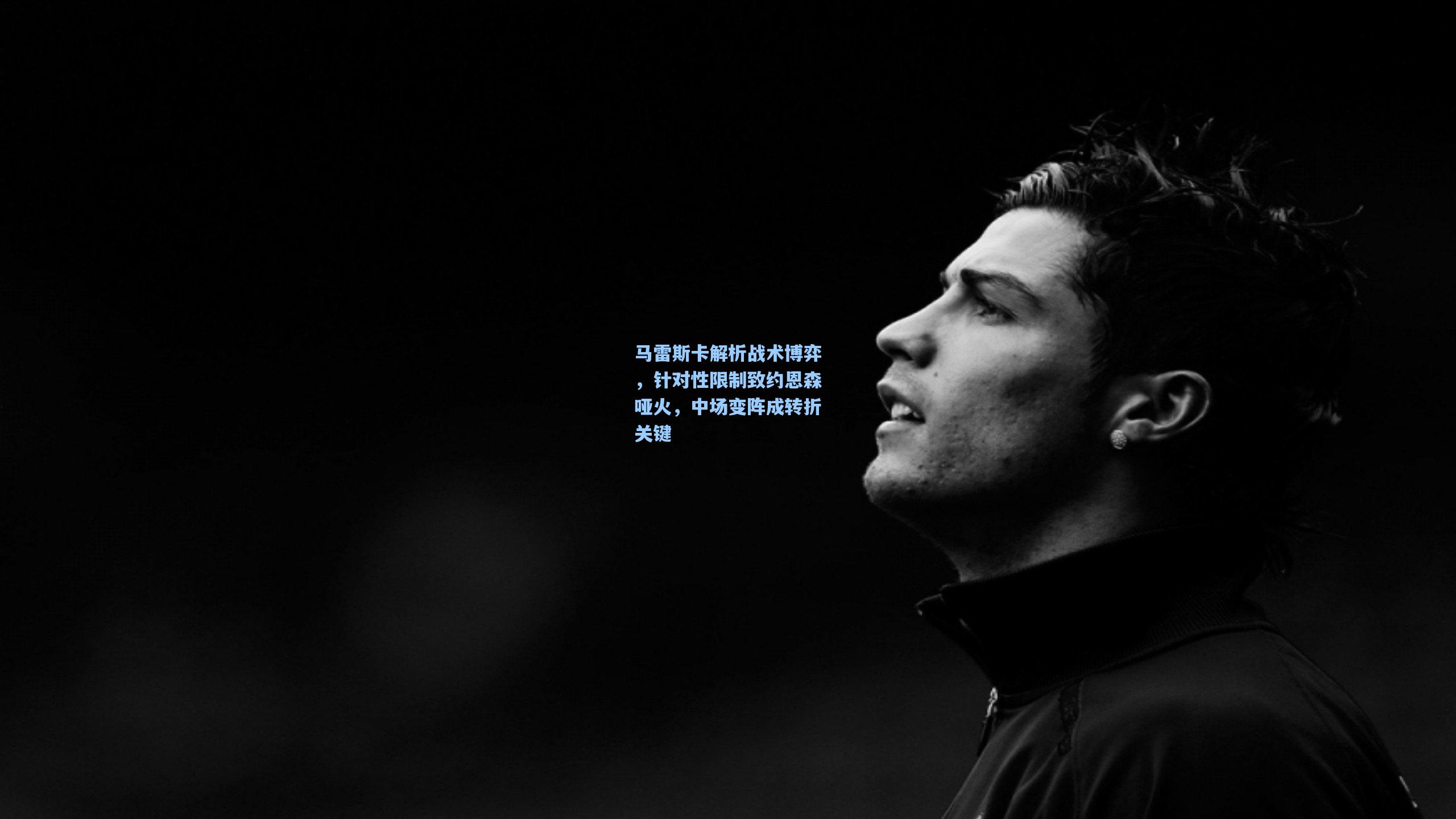 马雷斯卡解析战术博弈，针对性限制致约恩森哑火，中场变阵成转折关键