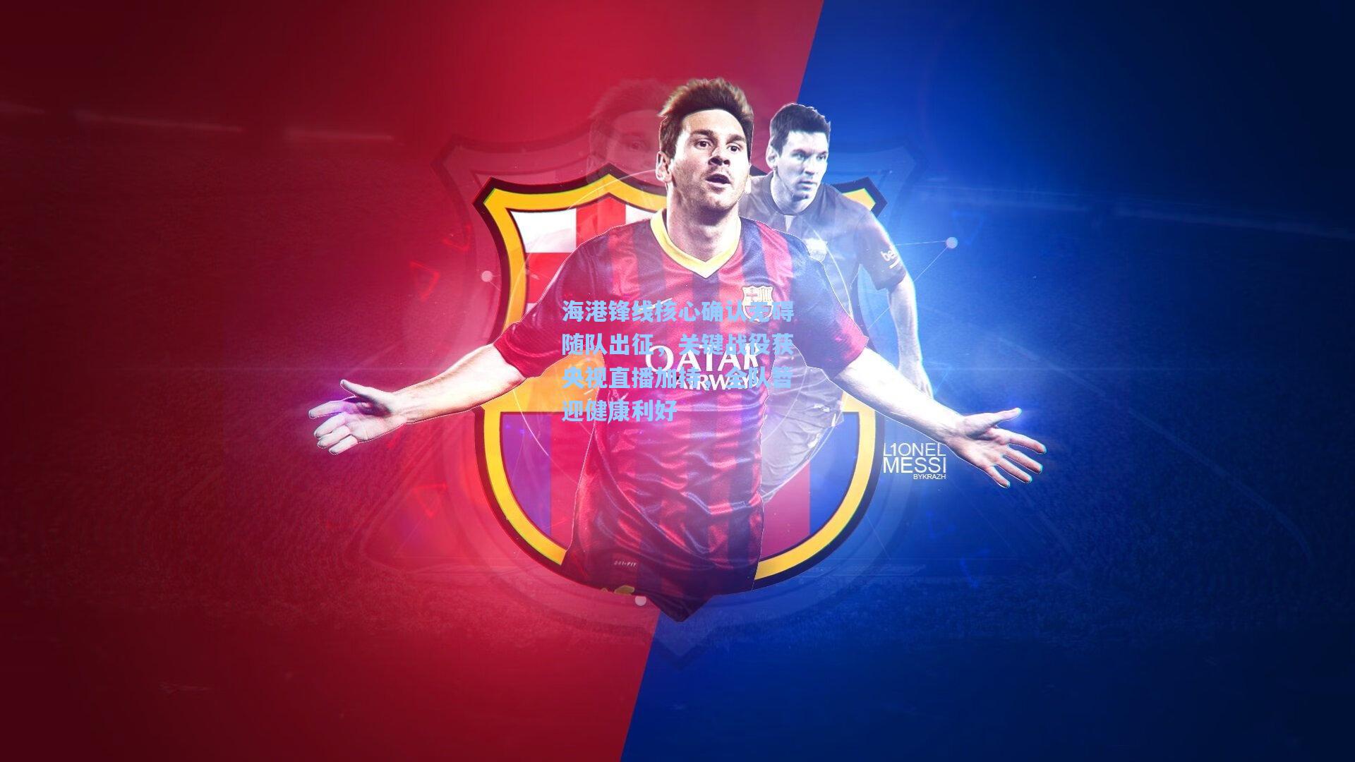 海港锋线核心确认无碍随队出征,关键战役获央视直播加持,全队暂迎健康利好