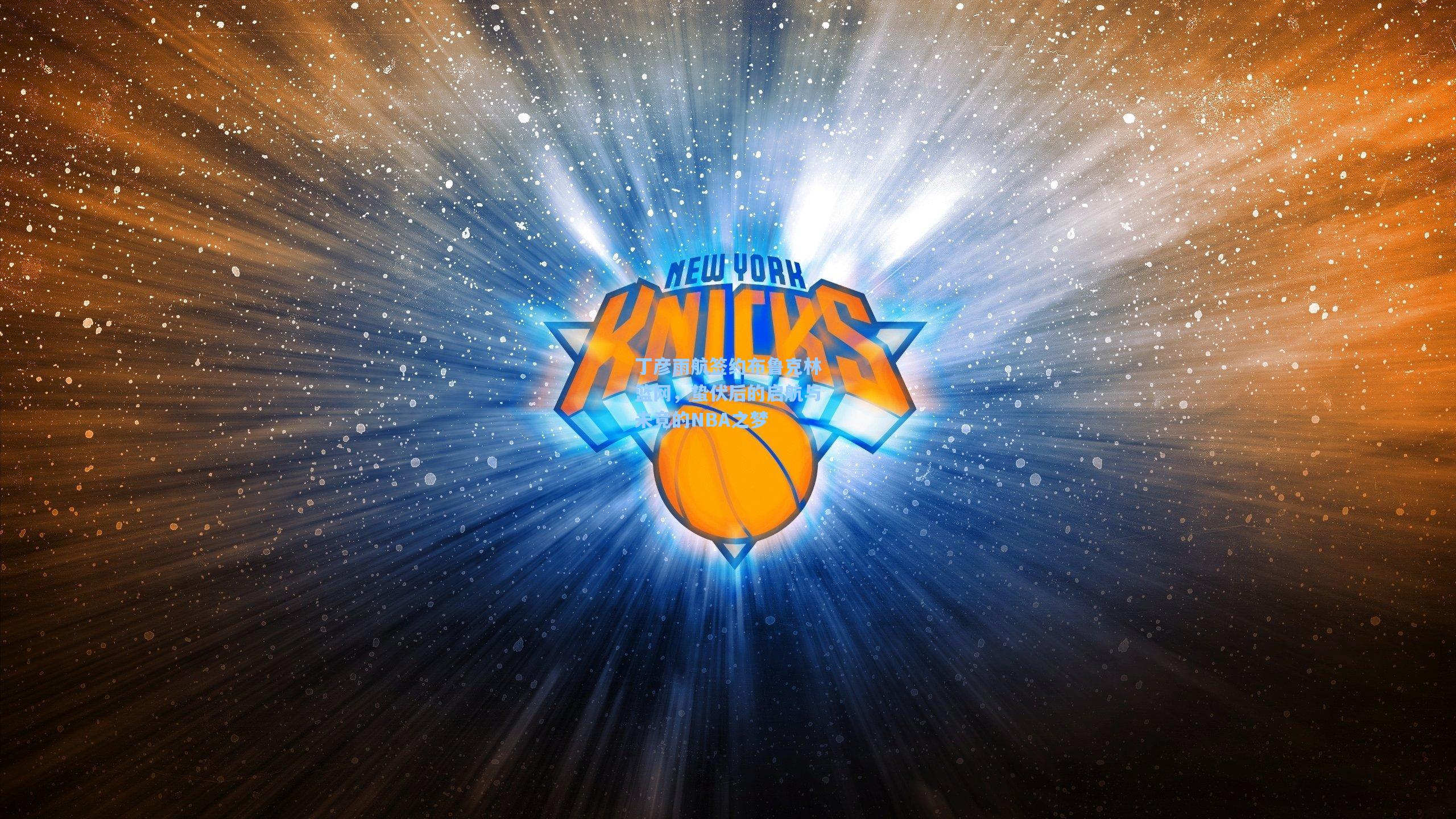 丁彦雨航签约布鲁克林篮网，蛰伏后的启航与未竟的NBA之梦