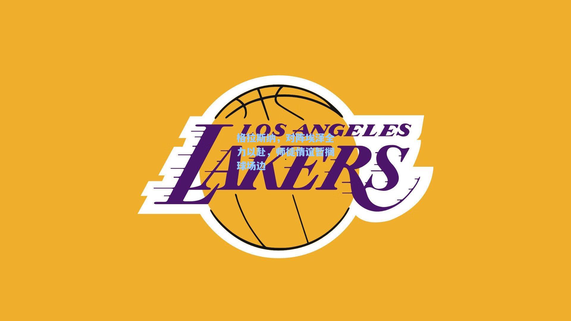 格拉斯纳，对阵埃泽全力以赴，师徒情谊暂搁球场边