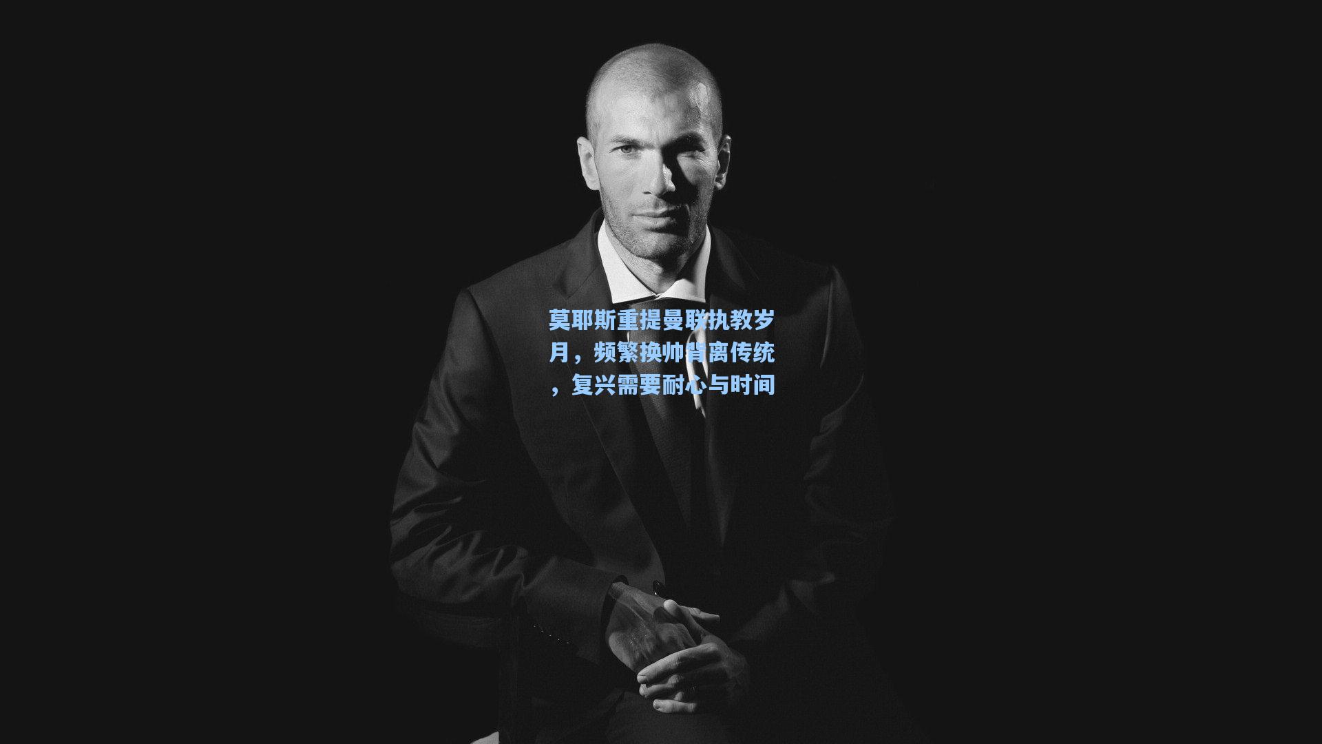 莫耶斯重提曼联执教岁月,频繁换帅背离传统,复兴需要耐心与时间