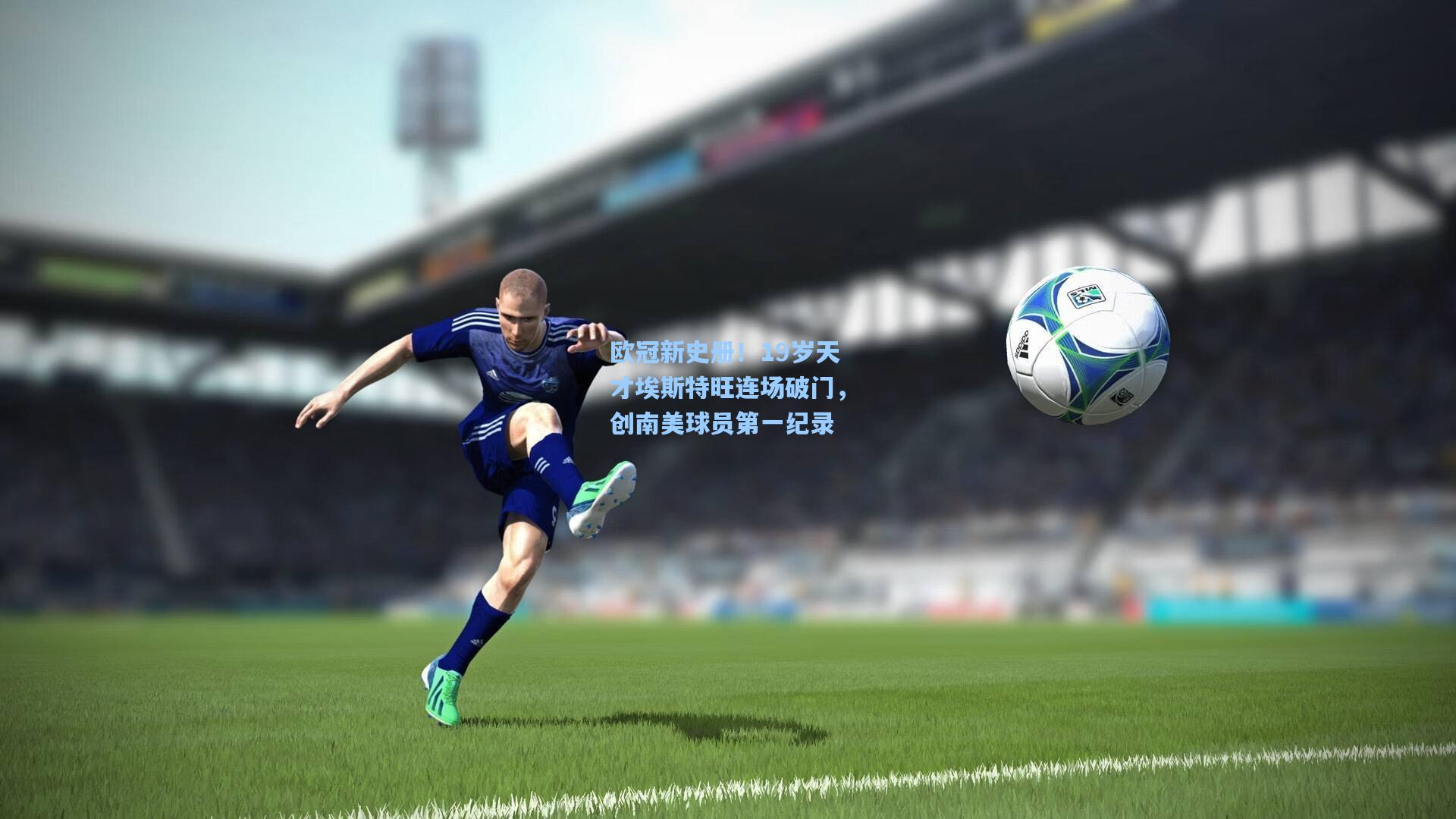 欧冠新史册！19岁天才埃斯特旺连场破门，创南美球员第一纪录