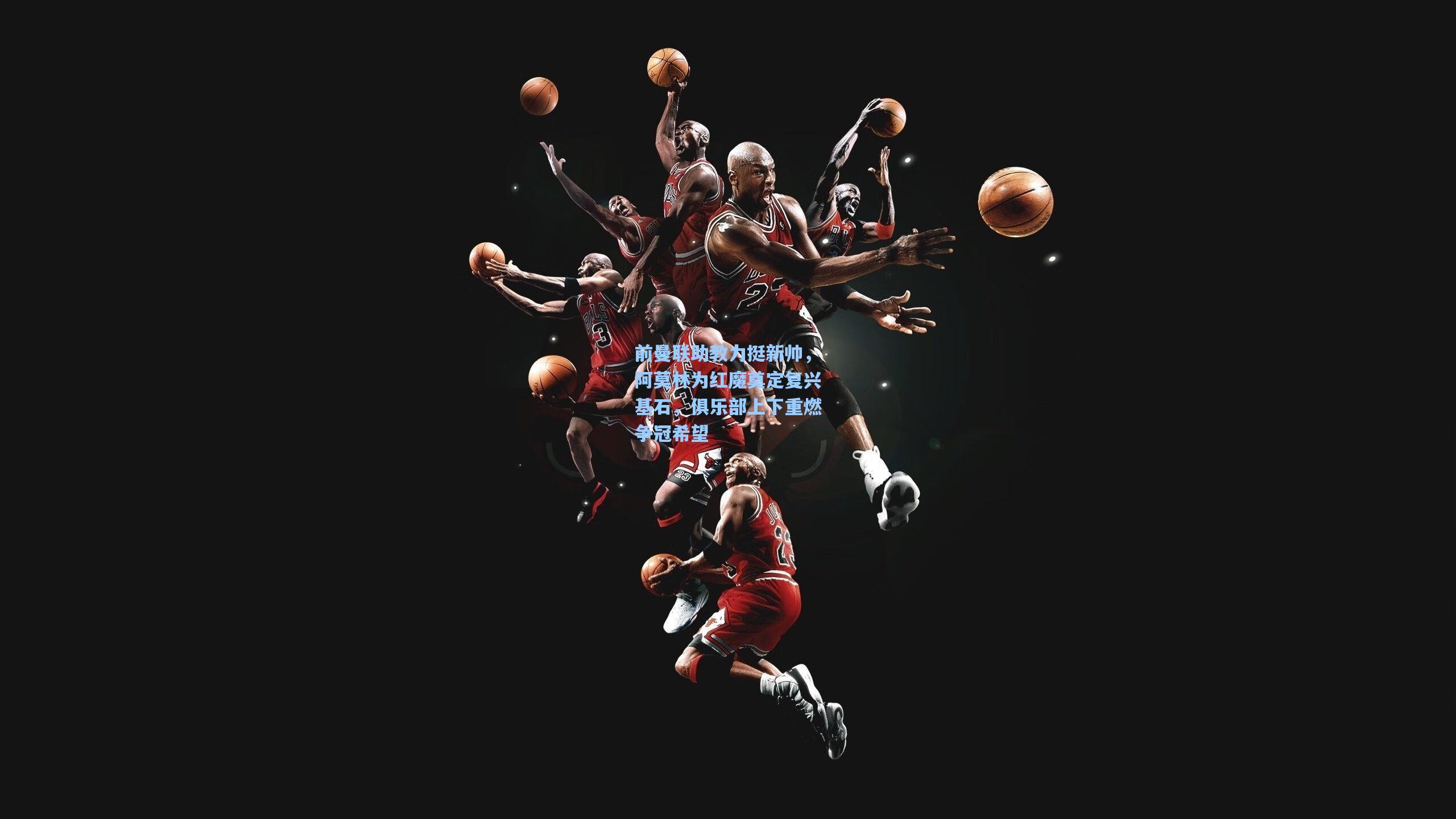 前曼联助教力挺新帅，阿莫林为红魔奠定复兴基石，俱乐部上下重燃争冠希望